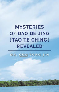 Title: Mysteries of Dao De Jing (Tao Te Ching) Revealed, Author: Dr. Guo Yong Jin