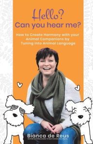 Title: Hello? Can You Hear Me?: How to Create Harmony with Your Animal Companions by Tuning into Animal Language, Author: Bianca de Reus