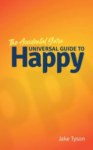 Title: An Accidental Guru: A Universal Guide to Happy in Layman's Terms, Author: Jake Tyson