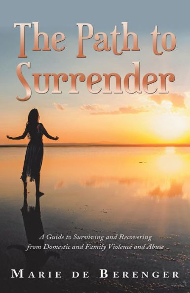 The Path to Surrender: A Guide Surviving and Recovering from Domestic Family Violence Abuse