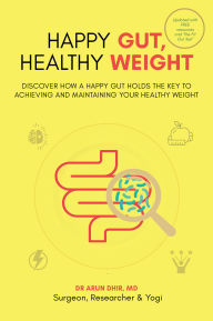 Title: Happy Gut, Healthy Weight: Discover How a Happy Gut Holds the Key to Achieving and Maintaining Your Healthy Weight, Author: Dr. Arun Dhir FRCS FRACS MD