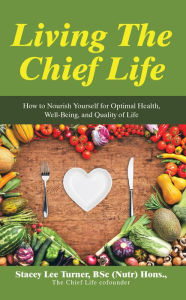 Title: Living the Chief Life: How to Nourish Yourself for Optimal Health, Well-Being, and Quality of Life, Author: Stacey Lee Turner