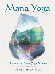 Title: Mana Yoga: Discovering Your Yoga Nature, Author: Denby Sheather