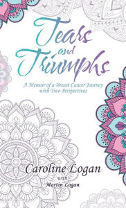 Title: Tears and Triumphs: A Memoir of a Breast Cancer Journey with Two Perspectives, Author: Caroline Logan
