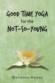 Title: Good Time Yoga for the Not-So-Young, Author: Marianna Halasz