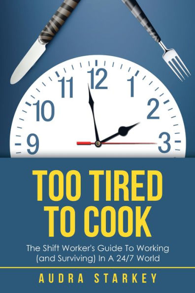 Too Tired to Cook: The Shift Worker's Guide to Working (And Surviving) in a 24/7 World