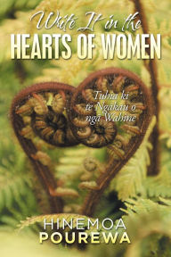 Title: Write It in the Hearts of Women: Tuhia Ki Te Ngkau O Ng Wahine, Author: Hinemoa Pourewa