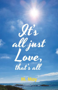 Title: It's All Just Love, That's All, Author: M. May