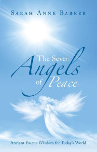 Title: The Seven Angels of Peace: Ancient Essene Wisdom for Today's World, Author: Sarah Anne Barker