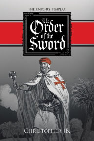 Title: The Order of the Sword: The Knights Templar, Author: Christopher Jb