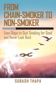 Title: From Chain-Smoker to Non-Smoker: Easy Steps to Quit Smoking for Good and Never Look Back, Author: Subash Thapa