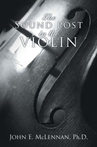 Title: The Sound Post in the Violin, Author: John E. McLennan Ph.D.