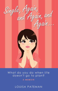 Title: Single, Again, and Again, and Again .: What Do You Do When Life Doesn't Go to Plan?, Author: Louisa Pateman