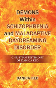 Title: Demons Within Schizophrenia and Maladaptive Daydreaming Disorder: Christian Testimony of Danica Ked, Author: Danica Ked