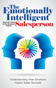 Title: The Emotionally Intelligent Salesperson: Understanding How Emotions Impact Sales Success, Author: David R. Smith