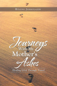 Title: Journeys with My Mother's Ashes: Healing Grief Through Travel, Author: Hélène Jermolajew