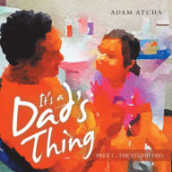 Title: It's a Dad's Thing: Part 1 - the Stupid Dad, Author: Adam Atcha