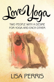 Title: Love Yoga: Two People with a Desire for Yoga and Each Other, Author: Lisa Perris