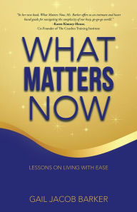 Title: What Matters Now: Lessons on Living with Ease, Author: Gail Jacob Barker