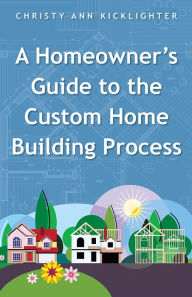 Title: A Homeowner's Guide to the Custom Home Building Process, Author: Christy Ann Kicklighter