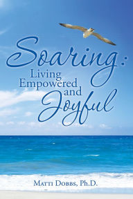 Title: Soaring: Living Empowered and Joyful, Author: Matti Dobbs