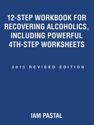 Title: 12-Step Workbook for Recovering Alcoholics, Including Powerful 4Th-Step Worksheets: 2015 Revised Edition, Author: Iam Pastal