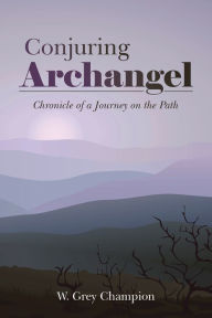 Title: Conjuring Archangel: Chronicle of a Journey on the Path, Author: W. Grey Champion