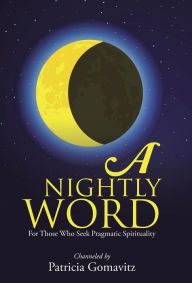 Title: A Nightly Word: For Those Who Seek Pragmatic Spirituality, Author: Patricia Gomavitz