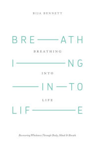 Title: Breathing Into Life: Recovering Wholeness Through Body, Mind & Breath, Author: Bija Bennett