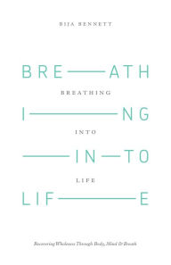 Title: Breathing into Life: Recovering Wholeness Through Body, Mind & Breath, Author: Bija Bennett