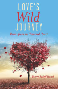 Title: Love's Wild Journey: Poems from an Untamed Heart, Author: Sherry Sadoff Hanck