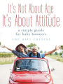 It's Not About Age, It's About Attitude: A Simple Guide for Baby Boomers