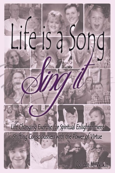 Life Is a Song - Sing It: Life Changing Exercise for Spiritual Enlightenment by Shifting Consciousness with the Power of Virtue!