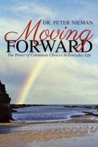 Title: Moving Forward: The Power of Consistent Choices in Everyday Life, Author: Dr. Peter Nieman