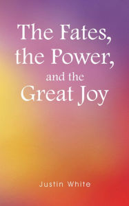 Title: The Fates, the Power, and the Great Joy, Author: Justin White