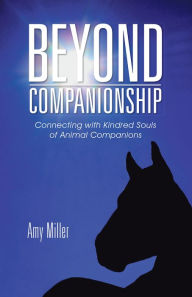 Title: Beyond Companionship: Connecting with Kindred Souls of Animal Companions, Author: Amy Miller