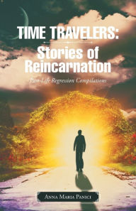 Title: Time Travelers: Stories of Reincarnation: Past-Life Regression Compilations, Author: Anna Maria Panici