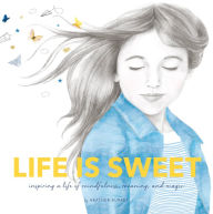 Title: Life Is Sweet: Inspiring a Life of Mindfulness, Meaning, and Magic, Author: Heather Burket