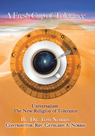 Title: A Fresh Cup of Tolerance: Universalism: The New Religion of Tolerance, Author: Dr. Tom Norris