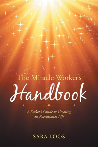 The Miracle Worker's Handbook: A Seeker's Guide to Creating an Exceptional Life