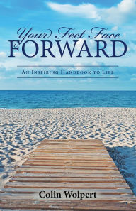 Title: Your Feet Face Forward: An Inspiring Handbook to Life, Author: Colin Wolpert