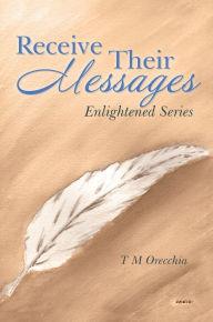 Title: Receive Their Messages: Enlightened Series, Author: T M Orecchia