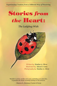 Title: Stories from the Heart: the Ladybug Wish: Experiencing Creation from a Different Way of Perceiving, Author: Heather A. Oliver