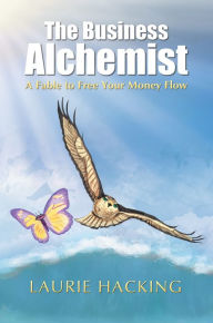 Title: The Business Alchemist: A Fable to Free Your Money Flow, Author: Laurie Hacking