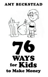 Title: 76 Ways For Kids To Make Money, Author: Amy Beckstead