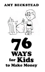 Title: 76 Ways for Kids to Make Money, Author: Amy Beckstead