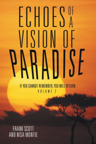 Title: Echoes of a Vision of Paradise Volume 2: If You Cannot Remember, You Will Return, Author: Frank Scott