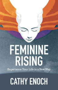 Title: Feminine Rising: Experience Your Life in a New Way, Author: Cathy Enoch