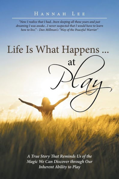 Life Is What Happens ... at Play: A True Story That Reminds Us of the Magic We Can Discover through Our Inherent Ability to Play