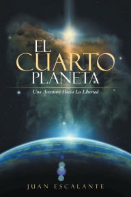 Title: El Cuarto Planeta: Una Aventura Hacia La Libertad, Author: Juan Escalante